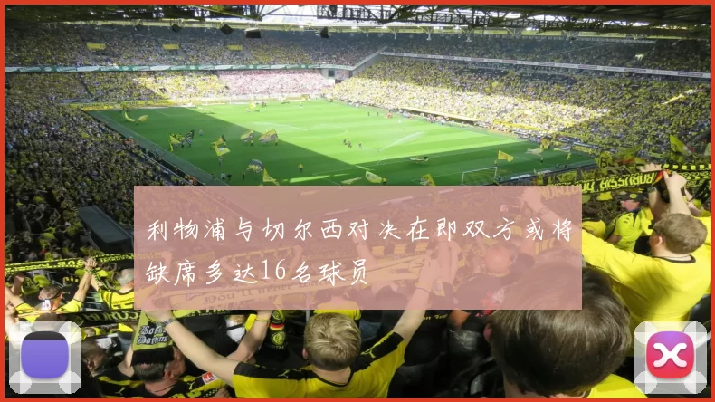 利物浦与切尔西对决在即双方或将缺席多达16名球员