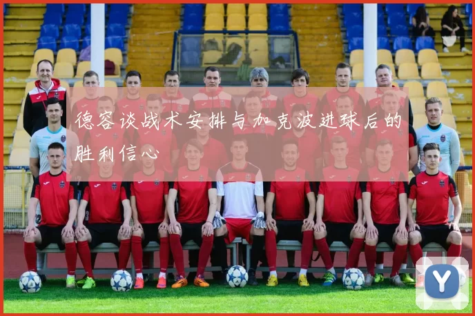 德容谈战术安排与加克波进球后的胜利信心