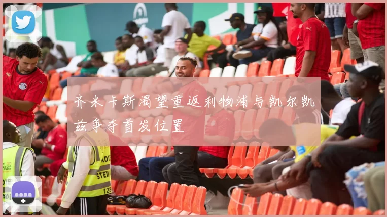 齐米卡斯渴望重返利物浦与凯尔凯兹争夺首发位置