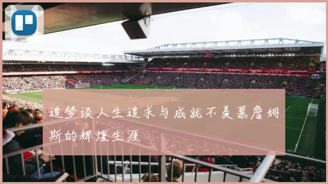 追梦谈人生追求与成就不羡慕詹姆斯的辉煌生涯