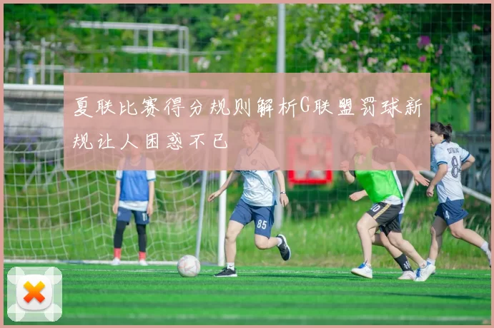 夏联比赛得分规则解析G联盟罚球新规让人困惑不已