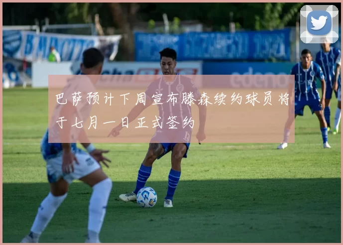 巴萨预计下周宣布滕森续约球员将于七月一日正式签约