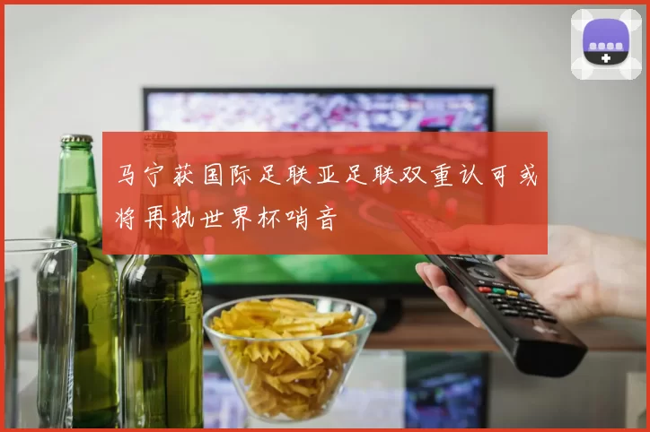 马宁获国际足联亚足联双重认可或将再执世界杯哨音